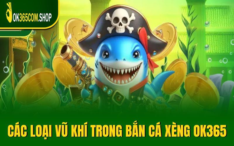 Tổng hợp các loại vũ khí hấp dẫn trong bắn cá xèng OK365