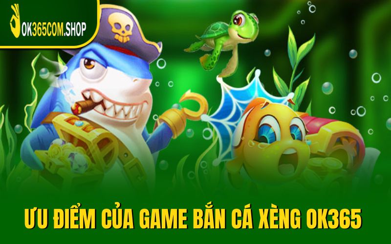 Ưu điểm nổi bật của game bắn cá xèng OK365
