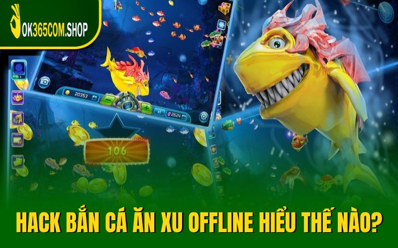 Hack bắn cá ăn xu offline được hiểu như thế nào?