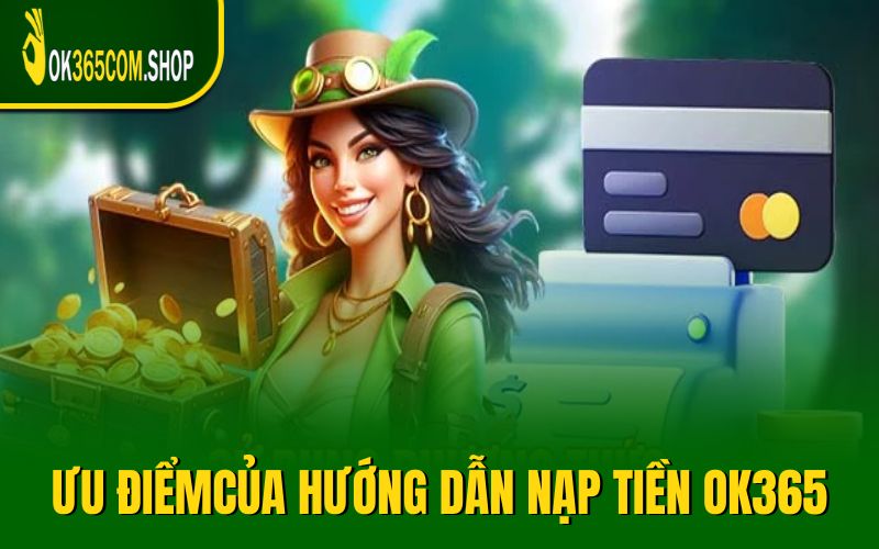 Ưu điểm vượt trội của hướng dẫn nạp tiền OK365