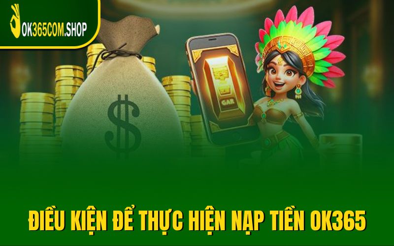Điều kiện bắt buộc để thực hiện nạp tiền OK365