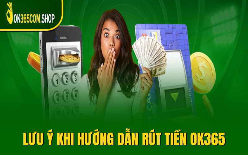 Một vài lưu ý khi áp dụng hướng dẫn rút tiền OK365