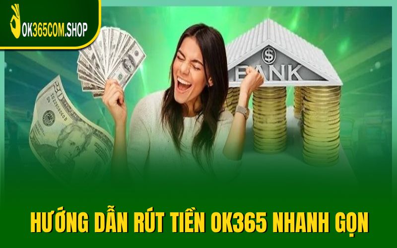 Hướng dẫn rút tiền OK365 nhanh gọn cùng 3 tùy chọn
