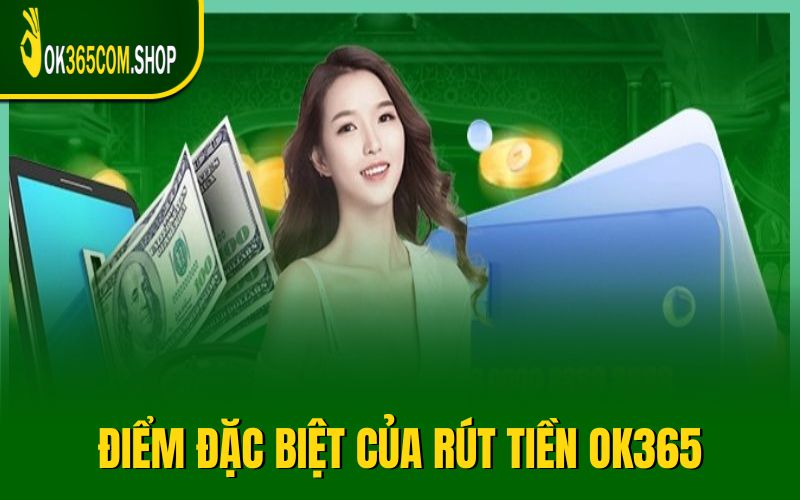 Điểm đặc biệt của hướng dẫn rút tiền OK365