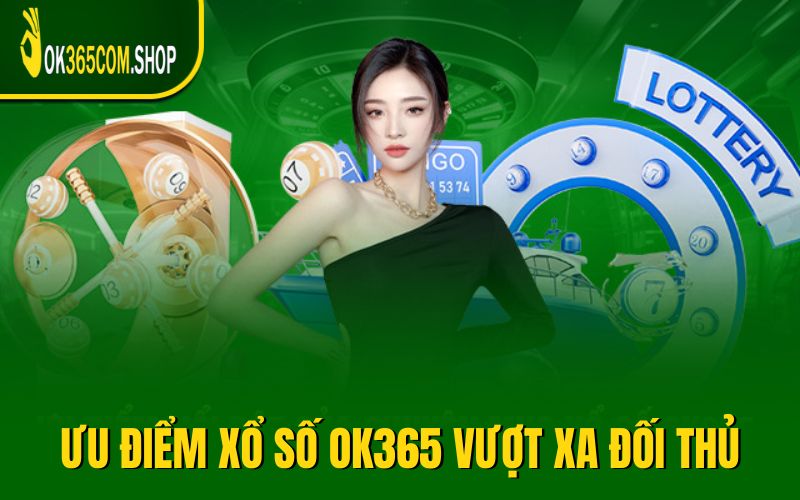 Ưu điểm xổ số OK365 vượt xa đối thủ